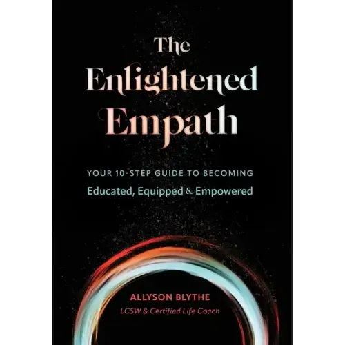 The Enlightened Empath: Your 10-Step Guide to Becoming Educated, Equipped & Empowered