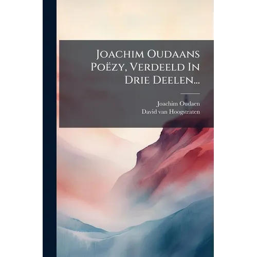 Joachim Oudaans Poëzy, Verdeeld In Drie Deelen...