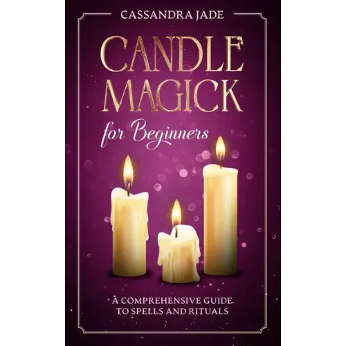 Candle Magick for Beginners: A Comprehensive Guide to Spells and Rituals