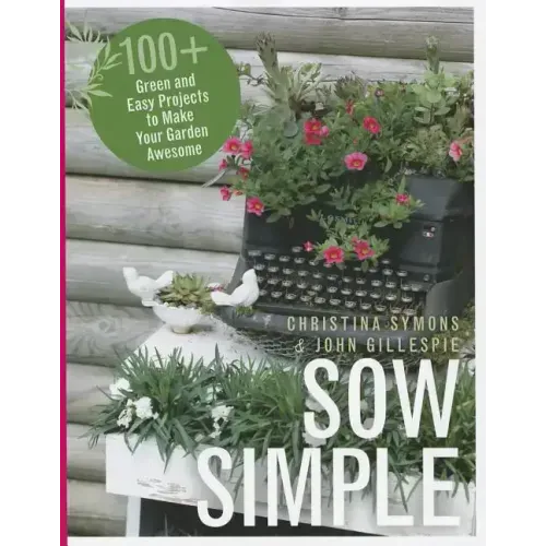 Sow Simple: 100+ Green and Easy Projects to Make Your Garden Awesome