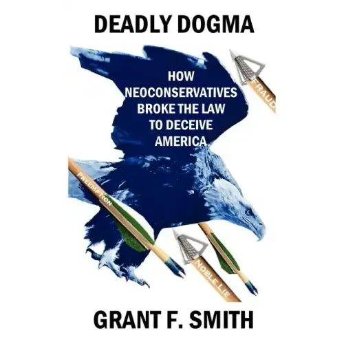 Deadly Dogma: How Neoconservatives Broke the Law to Deceive America