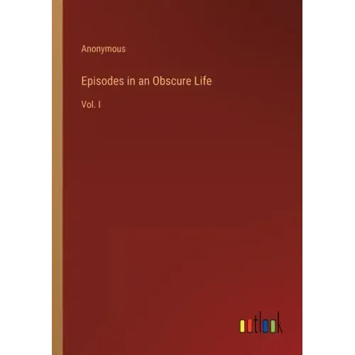 Episodes in an Obscure Life: Vol. I
