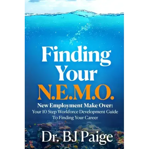 Finding Your N.E.M.O.: New Employee Make Over the 10 Step Workforce Development Guide to Finding Your Career