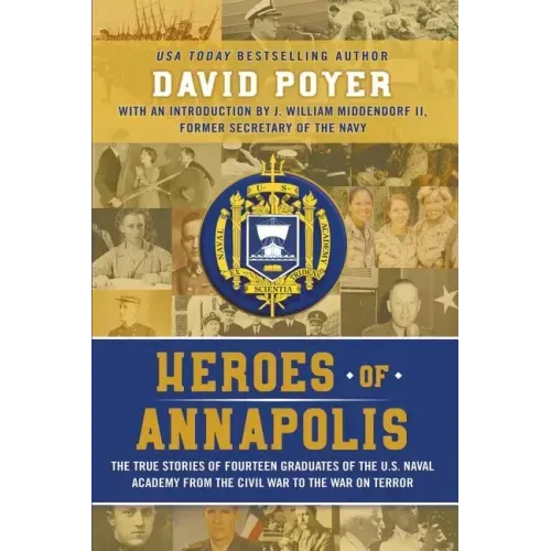 Heroes Of Annapolis: The True Stories of Fourteen Graduates of the U.S. Naval Academy, from the Civil War to the War on Terror