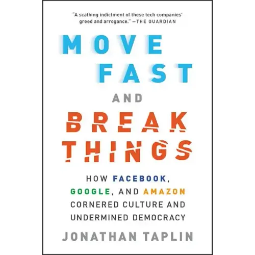 Move Fast and Break Things: How Facebook, Google, and Amazon Cornered Culture and Undermined Democracy