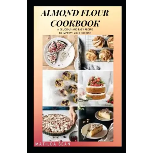 Almond Flour Cookbook: A Delicious gluten free meal recipes for your daily nutritions