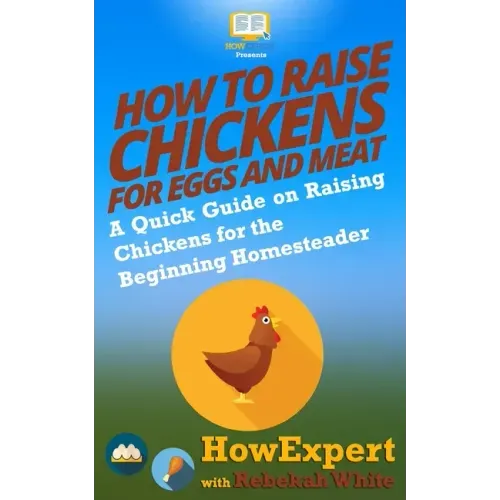 How to Raise Chickens for Eggs and Meat: A Quick Guide on Raising Chickens for the Beginning Homesteader