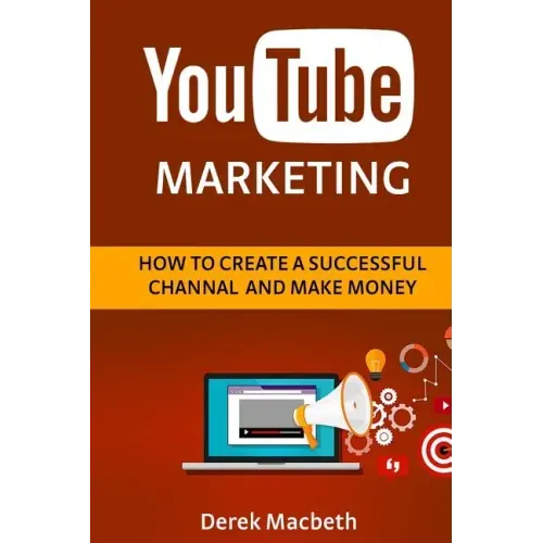 Youtube Marketing: How to Create a Successful Channel and Make Money