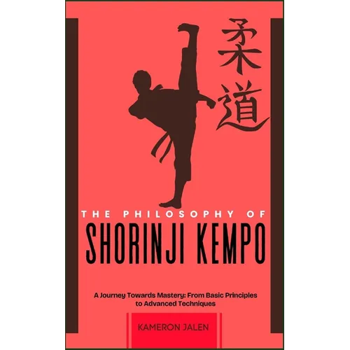 The Philosophy of Shorinji Kempo: A Journey Towards Mastery: From Basic Principles to Advanced Techniques