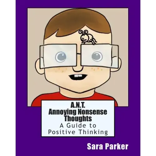 A.N.T. Annoying Nonsense Thoughts: A Guide to Positive Thinking