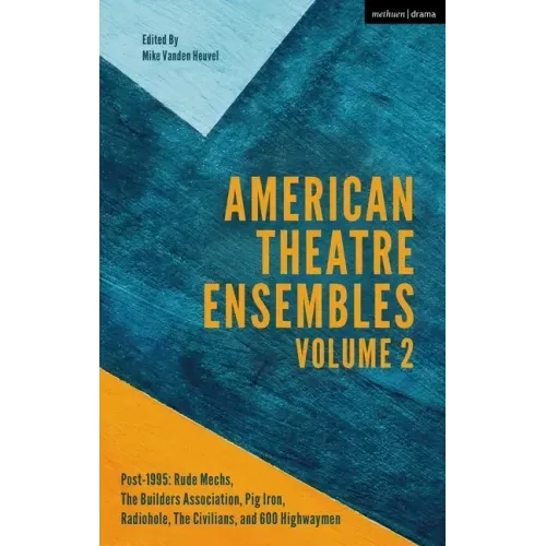 American Theatre Ensembles Volume 2: Post-1995: The Builders Association, Pig Iron Theatre, Rude Mechs, Radiohole, The Civilians, and 600 Highwaymen