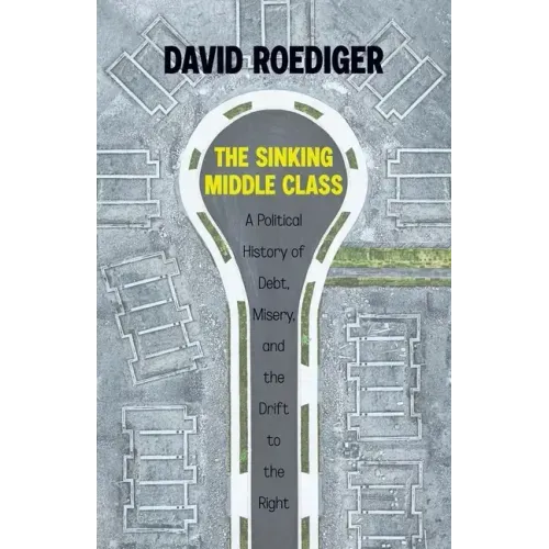 The Sinking Middle Class: A Political History of Debt, Misery, and the Drift to the Right