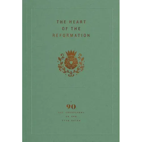 The Heart of the Reformation: A 90-Day Devotional on the Five Solas