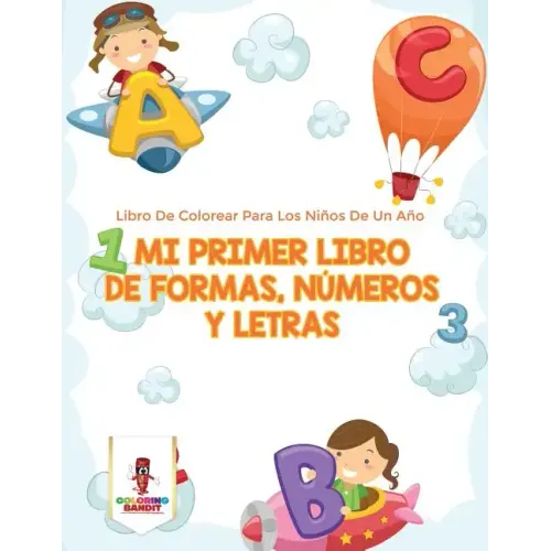 Mi Primer Libro De Formas, Números Y Letras: Libro De Colorear Para Los Niños De Un Año