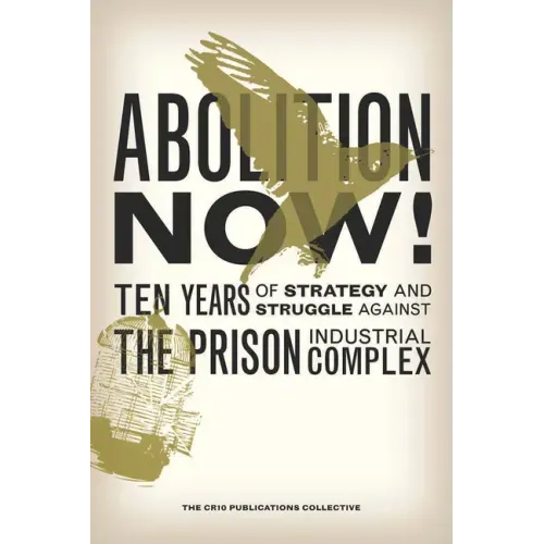 Abolition Now!: Ten Years of Strategy and Struggle Against the Prison Industrial Complex