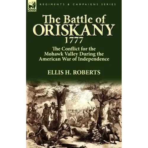 The Battle of Oriskany 1777: the Conflict for the Mohawk Valley During the American War of Independence