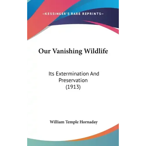 Our Vanishing Wildlife: Its Extermination And Preservation (1913)
