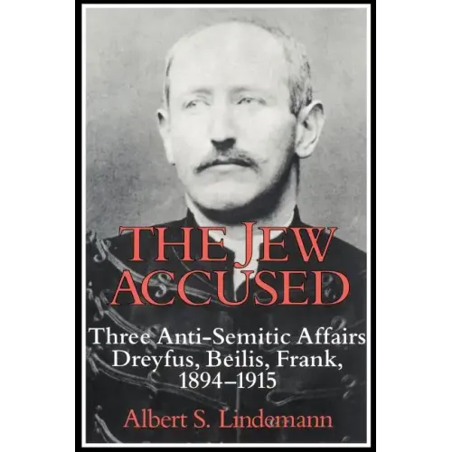 The Jew Accused: Three Anti-Semitic Affairs (Dreyfus, Beilis, Frank) 1894 1915