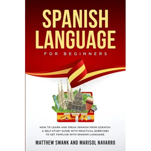 Spanish Language For Beginners: How to learn and speak Spanish from scratch. A self-study guide with practical exercises to get familiar with Spanish