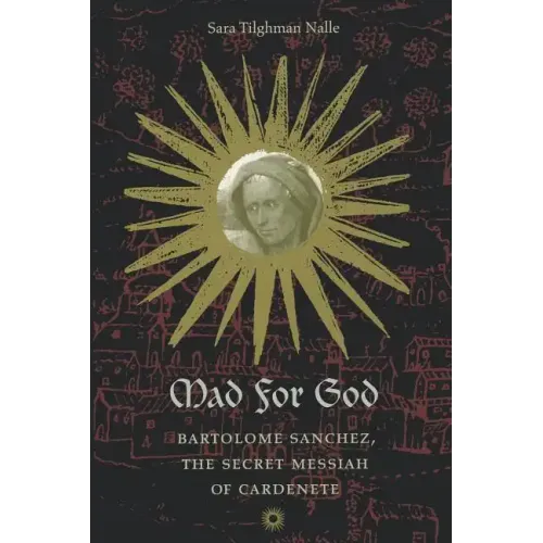 Mad for God: Bartolome Sanchez, the Secret Messiah of Cardenete