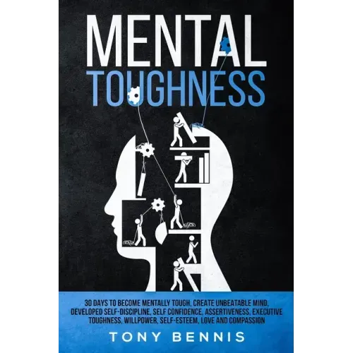 Mental Toughness: 30 Days to Become Mentally Tough, Create Unbeatable Mind, Developed Self-Discipline, Self Confidence, Assertiveness, Executive Tough