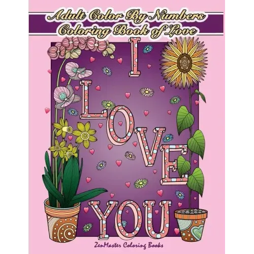 Adult Color By Numbers Coloring Book of Love: A Valentines Color By Number Coloring Book for Adults with Hearts, Flowers, Candy, Butterflies and Love