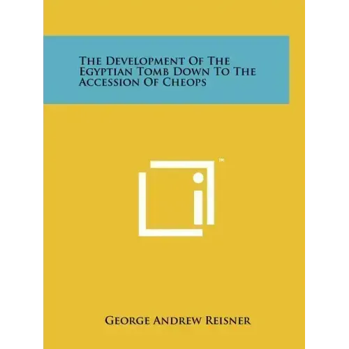 The Development Of The Egyptian Tomb Down To The Accession Of Cheops