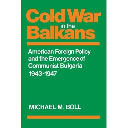Cold War in the Balkans: American Foreign Policy and the Emergence of Communist Bulgaria 1943-1947