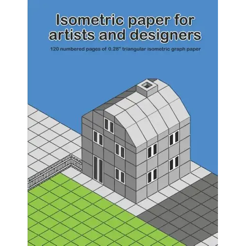 Isometric Paper For Artists & Designers: 120 numbered pages of 0.28" triangular isometric graph paper for designing worlds