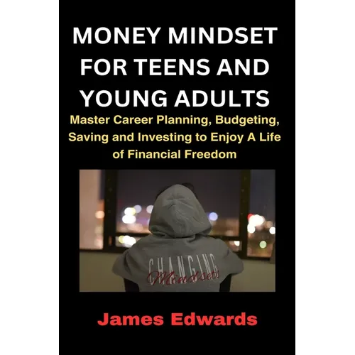 Money Mindset for Teens and Young Adults: Master Career Planning, Budgeting, Saving and Investing to Enjoy A Life of Financial Freedom