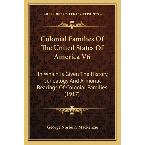 Colonial Families Of The United States Of America V6: In Which Is Given The History, Genealogy And Armorial Bearings Of Colonial Families (1917)