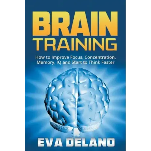 Brain Training: How to Improve Focus, Concentration, Memory, IQ and Start to Think Faster