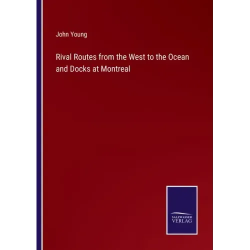 Rival Routes from the West to the Ocean and Docks at Montreal