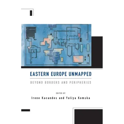 Eastern Europe Unmapped: Beyond Borders and Peripheries