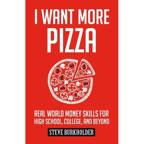 I Want More Pizza: Real World Money Skills For High School, College, And Beyond