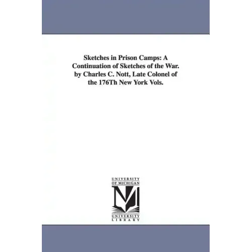 Sketches in Prison Camps: A Continuation of Sketches of the War. by Charles C. Nott, Late Colonel of the 176Th New York Vols.