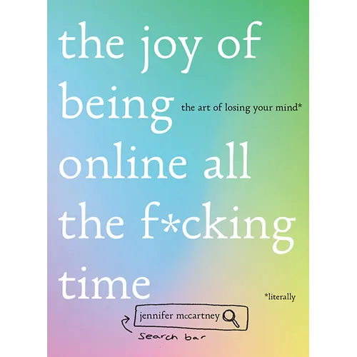 The Joy of Being Online All the F*cking Time: The Art of Losing Your Mind (Literally)