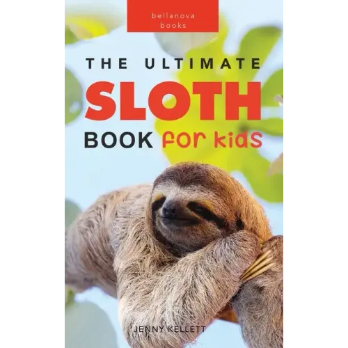Sloths The Ultimate Sloth Book for Kids: 100+ Amazing Sloth Facts, Photos, Quiz + More