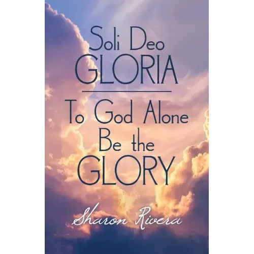 Soli Deo Gloria: To God Alone Be the Glory