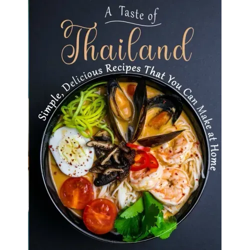A Taste of Thailand: Simple, Delicious Recipes That You Can Make at Home