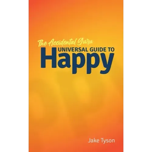 An Accidental Guru: A Universal Guide to Happy in Layman's Terms