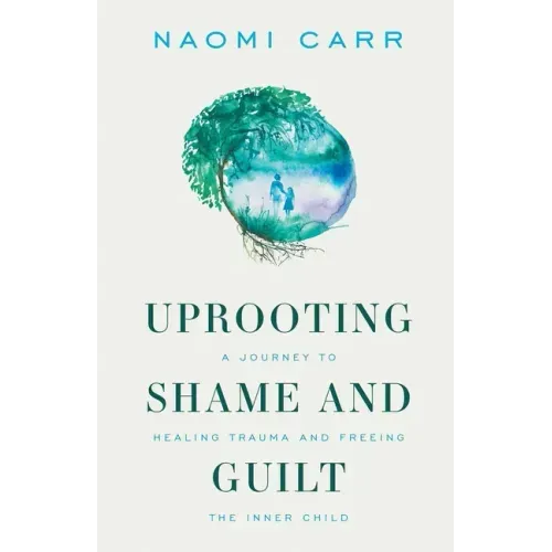 Uprooting Shame and Guilt: A Journey to Healing Trauma and Freeing the Inner Child