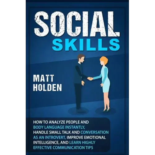 Social Skills: How to Analyze People and Body Language Instantly, Handle Small Talk and Conversation as an Introvert, Improve Emotion