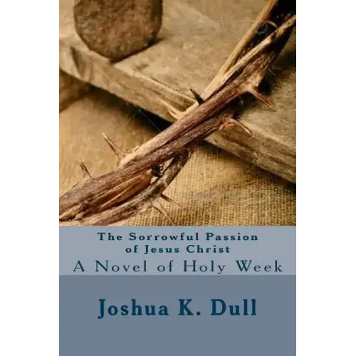 The Sorrowful Passion of Jesus Christ: A Novel of Holy Week