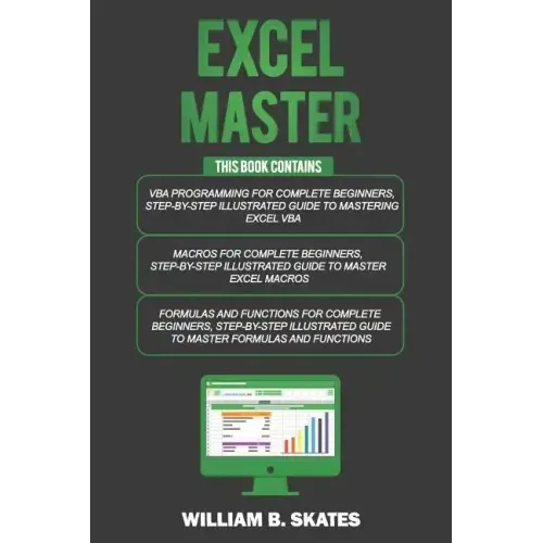 Excel Master: The Complete 3 Books in 1 for Excel - VBA for Complete Beginners, Step-By-Step Guide to Master Macros and Formulas and Functions