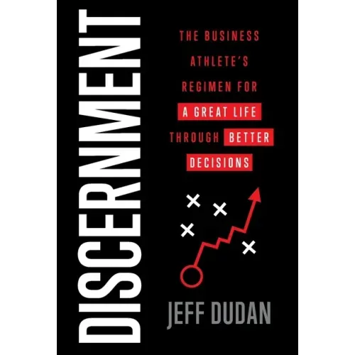 Discernment: The Business Athlete's Regimen for a Great Life through Better Decisions