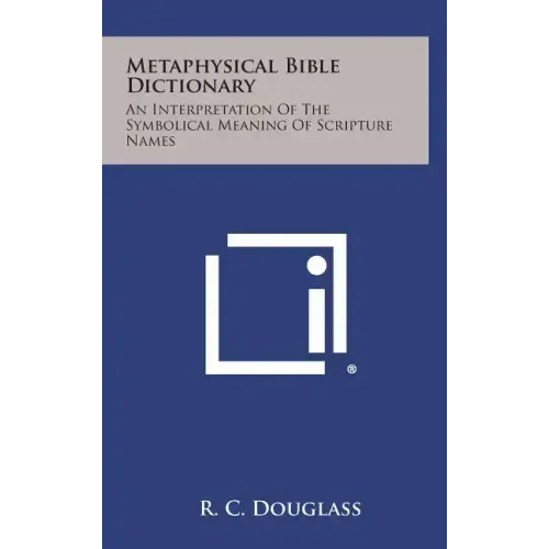Metaphysical Bible Dictionary: An Interpretation of the Symbolical Meaning of Scripture Names