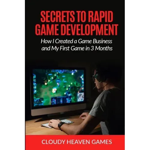 Secrets to Rapid Game Development: Secrets to Rapid Game Development: How I Created a Game Business and My First Game in 3 Months