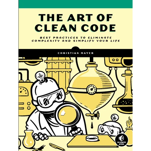 The Art of Clean Code: Best Practices to Eliminate Complexity and Simplify Your Life