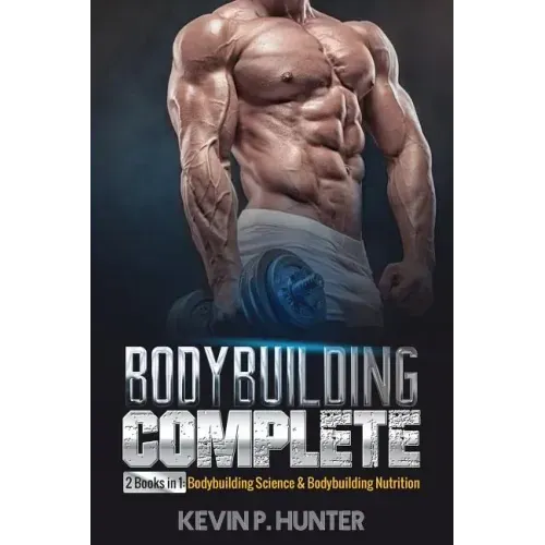 Bodybuilding Complete: 2 Books in 1: Bodybuilding Science & Bodybuilding Nutrition